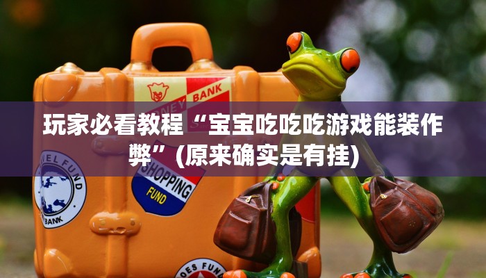 玩家必看教程“宝宝吃吃吃游戏能装作弊”(原来确实是有挂) 玩家必看教程“宝宝吃吃吃游戏能装作弊”(原来确实是有挂)