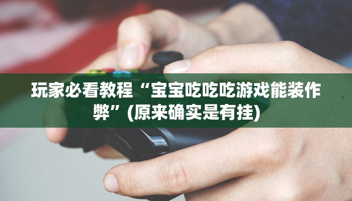 玩家必看教程“宝宝吃吃吃游戏能装作弊”(原来确实是有挂) 玩家必看教程“宝宝吃吃吃游戏能装作弊”(原来确实是有挂)