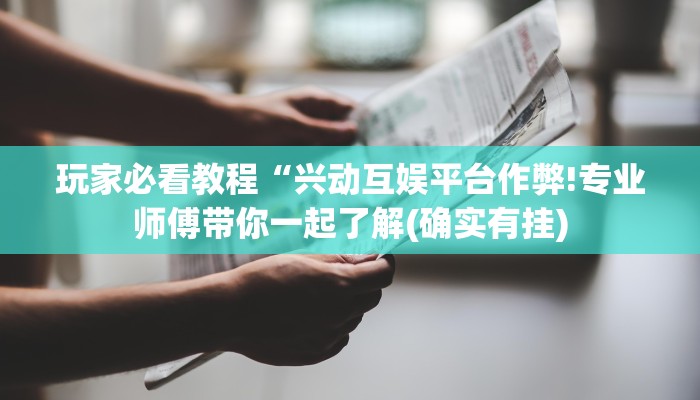 玩家必看教程“兴动互娱平台作弊!专业师傅带你一起了解(确实有挂)