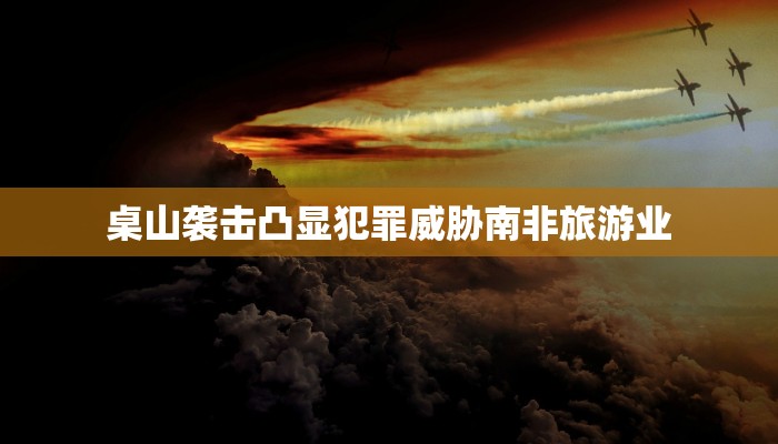 桌山袭击凸显犯罪威胁南非旅游业