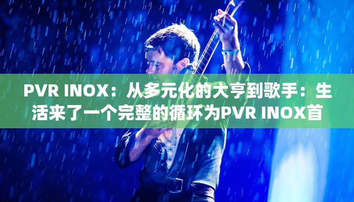 PVR INOX：从多元化的大亨到歌手：生活来了一个完整的循环为PVR INOX首席Ajay Bijli