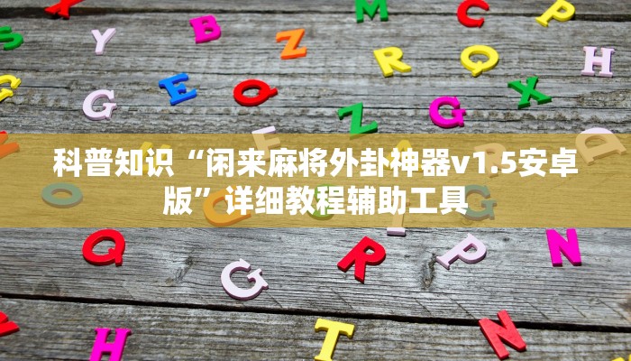 科普知识“闲来麻将外卦神器v1.5安卓版”详细教程辅助工具 科普知识“闲来麻将外卦神器v1.5安卓版”详细教程辅助工具