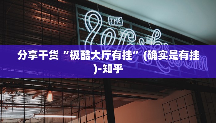 分享干货“极酷大厅有挂”(确实是有挂)-知乎