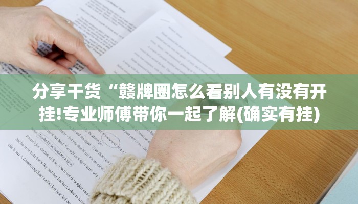 分享干货“赣牌圈怎么看别人有没有开挂!专业师傅带你一起了解(确实有挂) 分享干货“赣牌圈怎么看别人有没有开挂!专业师傅带你一起了解(确实有挂)