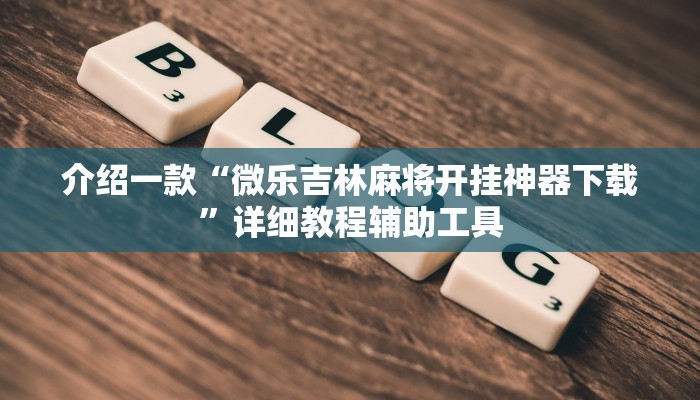 介绍一款“微乐吉林麻将开挂神器下载”详细教程辅助工具 介绍一款“微乐吉林麻将开挂神器下载”详细教程辅助工具