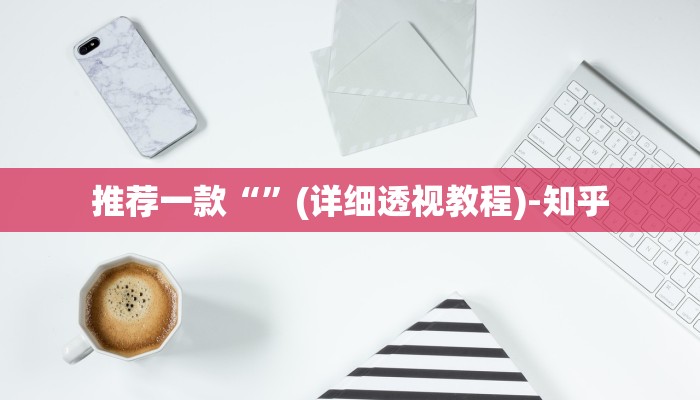 推荐一款“”(详细透视教程)-知乎 推荐一款“”(详细透视教程)-知乎