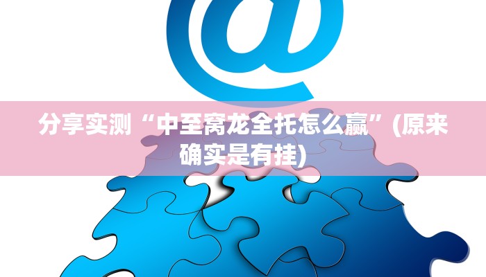 分享实测“中至窝龙全托怎么赢”(原来确实是有挂)