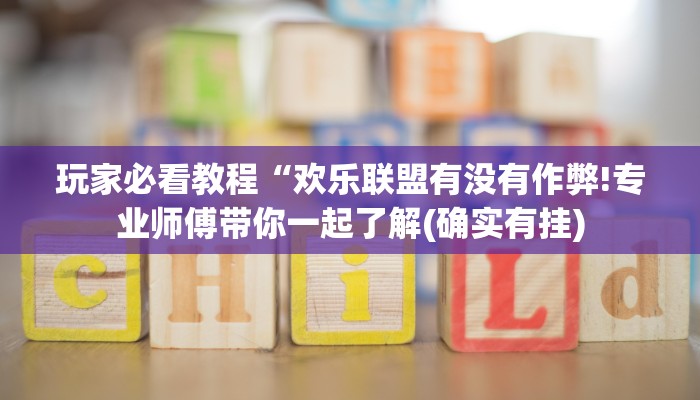 玩家必看教程“欢乐联盟有没有作弊!专业师傅带你一起了解(确实有挂)