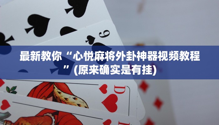 最新教你“心悦麻将外卦神器视频教程”(原来确实是有挂)