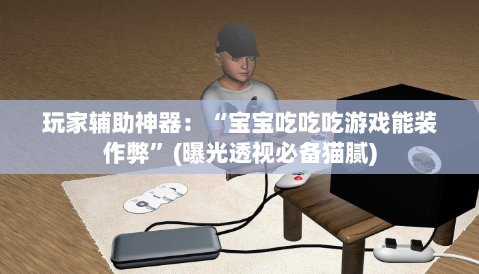 玩家辅助神器：“宝宝吃吃吃游戏能装作弊”(曝光透视必备猫腻)