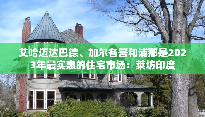 艾哈迈达巴德、加尔各答和浦那是2023年最实惠的住宅市场：莱坊印度