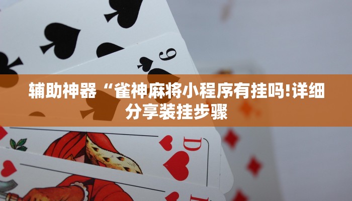 辅助神器“雀神麻将小程序有挂吗!详细分享装挂步骤 辅助神器“雀神麻将小程序有挂吗!详细分享装挂步骤
