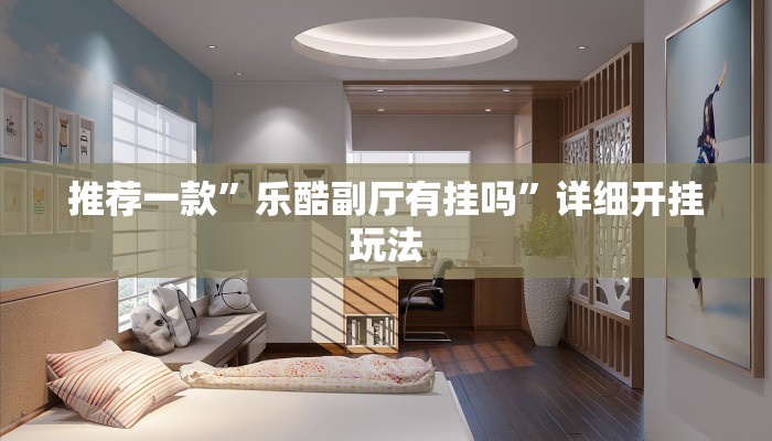 推荐一款”乐酷副厅有挂吗”详细开挂玩法