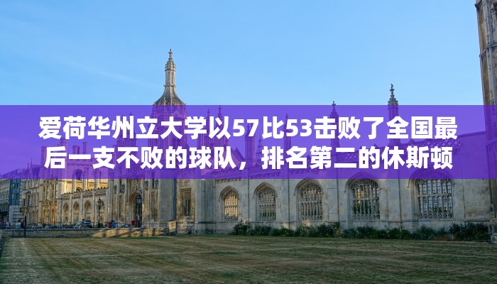 爱荷华州立大学以57比53击败了全国最后一支不败的球队，排名第二的休斯顿