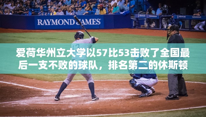 爱荷华州立大学以57比53击败了全国最后一支不败的球队，排名第二的休斯顿