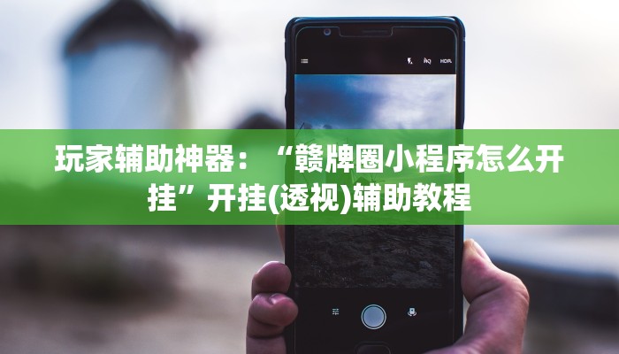 玩家辅助神器:“赣牌圈小程序怎么开挂”开挂(透视)辅助教程 玩家辅助神器:“赣牌圈小程序怎么开挂”开挂(透视)辅助教程