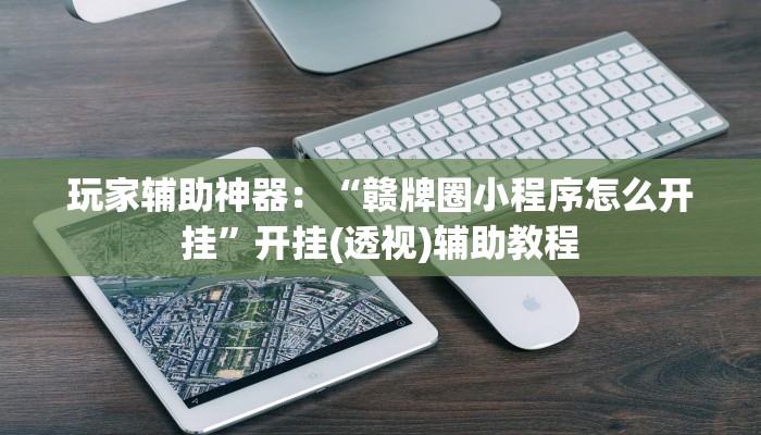 玩家辅助神器:“赣牌圈小程序怎么开挂”开挂(透视)辅助教程 玩家辅助神器:“赣牌圈小程序怎么开挂”开挂(透视)辅助教程