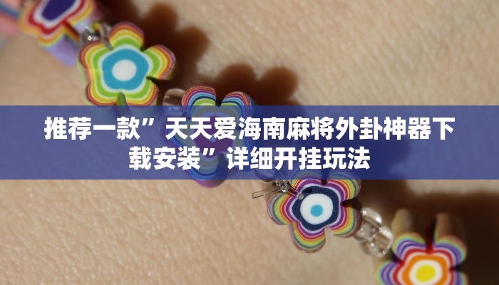 推荐一款”天天爱海南麻将外卦神器下载安装”详细开挂玩法