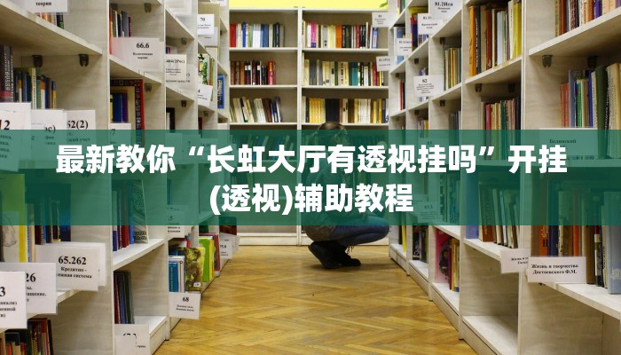 最新教你“长虹大厅有透视挂吗”开挂(透视)辅助教程