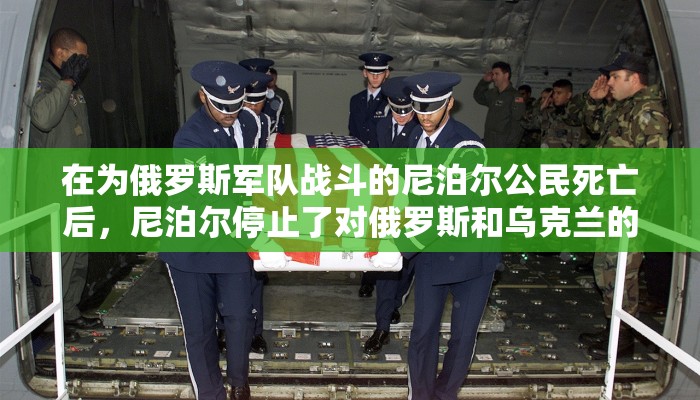 在为俄罗斯军队战斗的尼泊尔公民死亡后，尼泊尔停止了对俄罗斯和乌克兰的工作许可