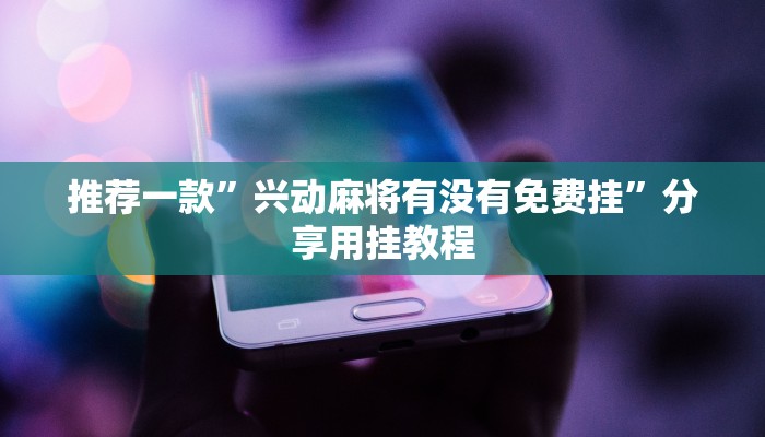 推荐一款”兴动麻将有没有免费挂”分享用挂教程 推荐一款”兴动麻将有没有免费挂”分享用挂教程