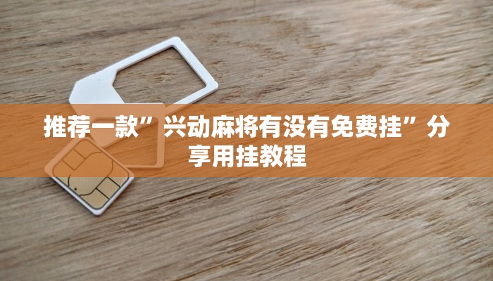 推荐一款”兴动麻将有没有免费挂”分享用挂教程 推荐一款”兴动麻将有没有免费挂”分享用挂教程