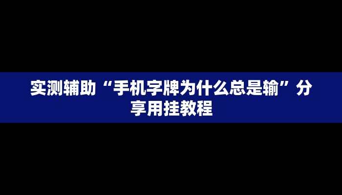实测辅助“手机字牌为什么总是输”分享用挂教程 实测辅助“手机字牌为什么总是输”分享用挂教程