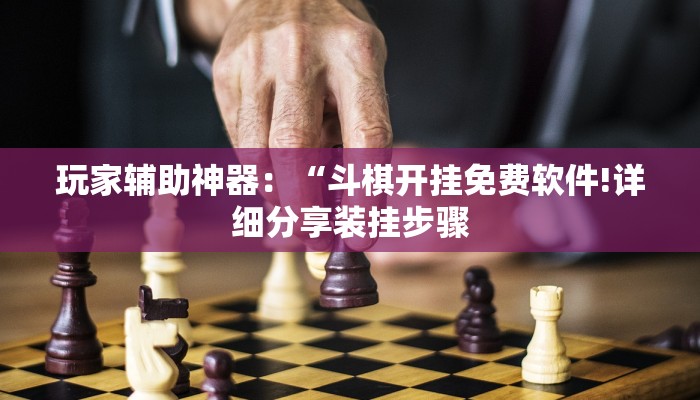 玩家辅助神器：“斗棋开挂免费软件!详细分享装挂步骤