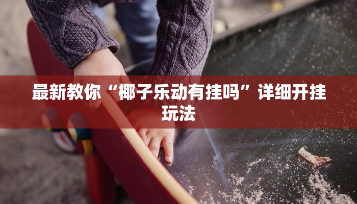 最新教你“椰子乐动有挂吗”详细开挂玩法