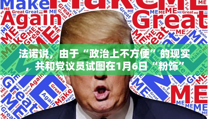 法诺说，由于“政治上不方便”的现实，共和党议员试图在1月6日“粉饰”