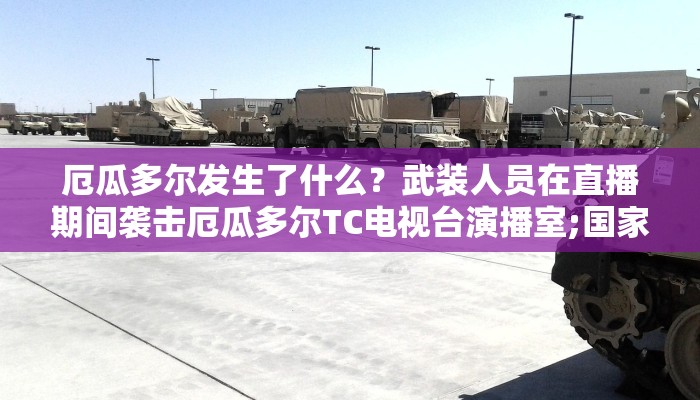 厄瓜多尔发生了什么？武装人员在直播期间袭击厄瓜多尔TC电视台演播室;国家处于紧急状态