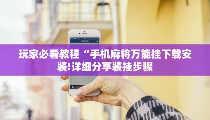 玩家必看教程“手机麻将万能挂下载安装!详细分享装挂步骤