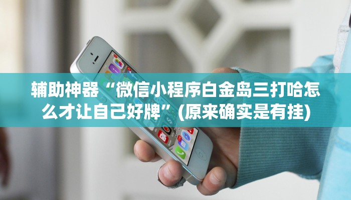 辅助神器“微信小程序白金岛三打哈怎么才让自己好牌”(原来确实是有挂) 辅助神器“微信小程序白金岛三打哈怎么才让自己好牌”(原来确实是有挂)