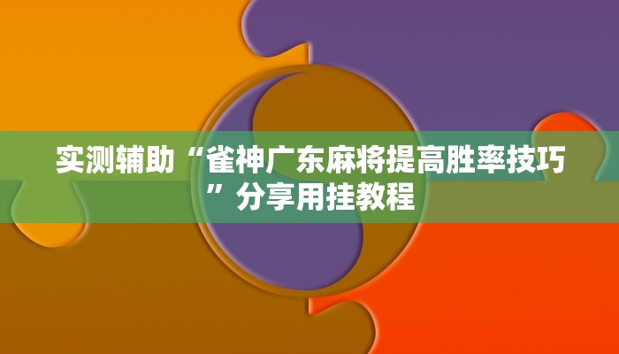 实测辅助“雀神广东麻将提高胜率技巧”分享用挂教程