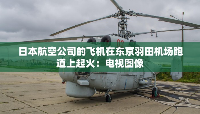 日本航空公司的飞机在东京羽田机场跑道上起火：电视图像