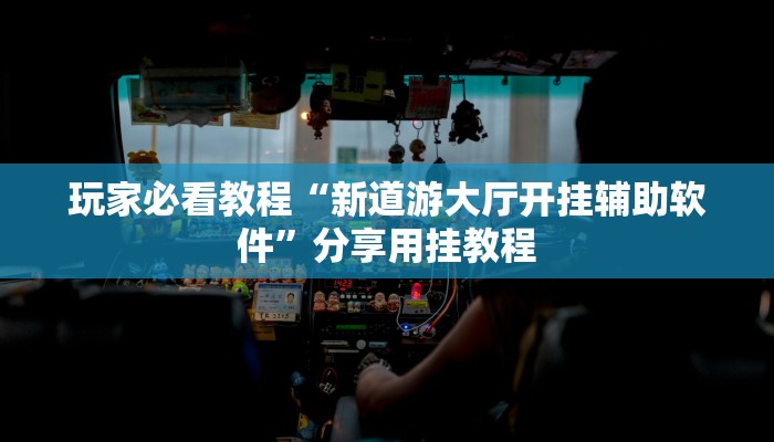 玩家必看教程“新道游大厅开挂辅助软件”分享用挂教程