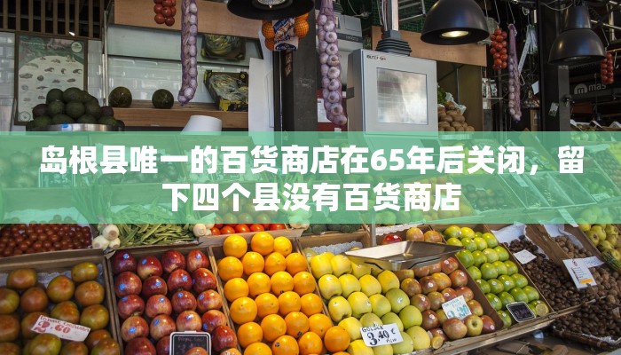 岛根县唯一的百货商店在65年后关闭，留下四个县没有百货商店