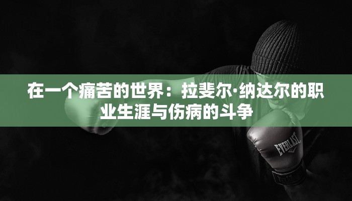 在一个痛苦的世界：拉斐尔·纳达尔的职业生涯与伤病的斗争
