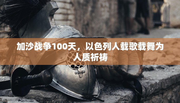 加沙战争100天，以色列人载歌载舞为人质祈祷