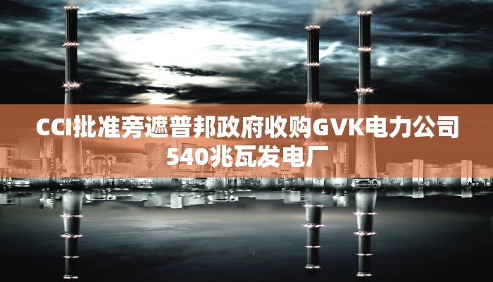 CCI批准旁遮普邦政府收购GVK电力公司540兆瓦发电厂