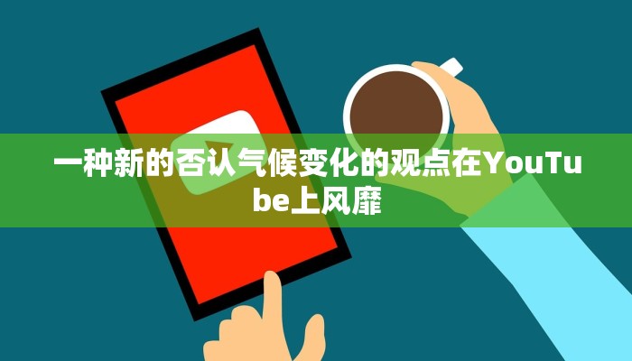 一种新的否认气候变化的观点在YouTube上风靡