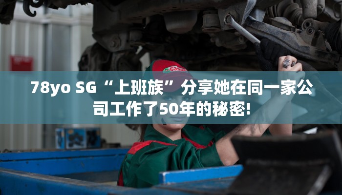 78yo SG“上班族”分享她在同一家公司工作了50年的秘密!