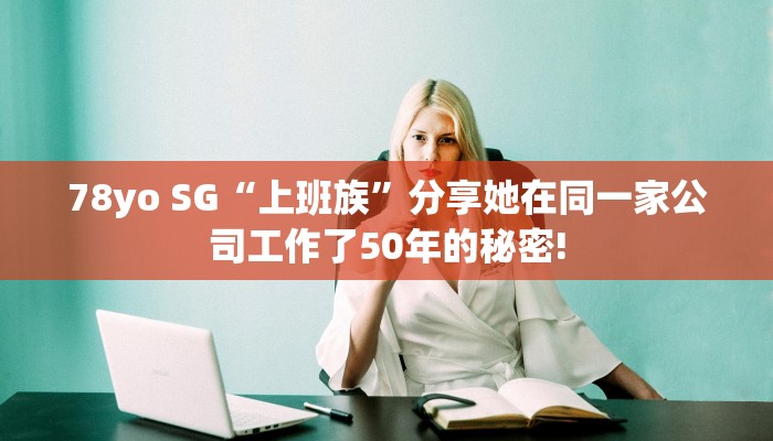 78yo SG“上班族”分享她在同一家公司工作了50年的秘密!