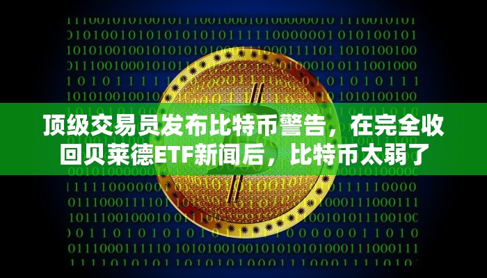 顶级交易员发布比特币警告，在完全收回贝莱德ETF新闻后，比特币太弱了