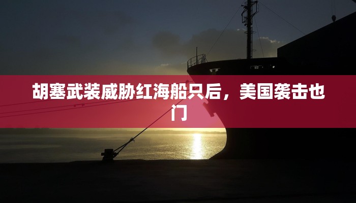 胡塞武装威胁红海船只后，美国袭击也门