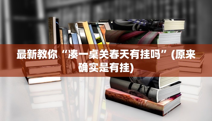 最新教你“凑一桌关春天有挂吗”(原来确实是有挂) 最新教你“凑一桌关春天有挂吗”(原来确实是有挂)