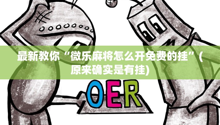 最新教你“微乐麻将怎么开免费的挂”(原来确实是有挂)