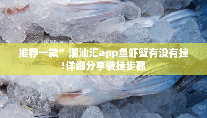 推荐一款”潮汕汇app鱼虾蟹有没有挂!详细分享装挂步骤