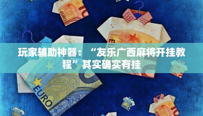 玩家辅助神器：“友乐广西麻将开挂教程”其实确实有挂