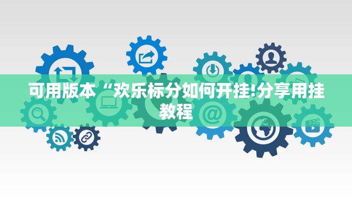 可用版本“欢乐标分如何开挂!分享用挂教程